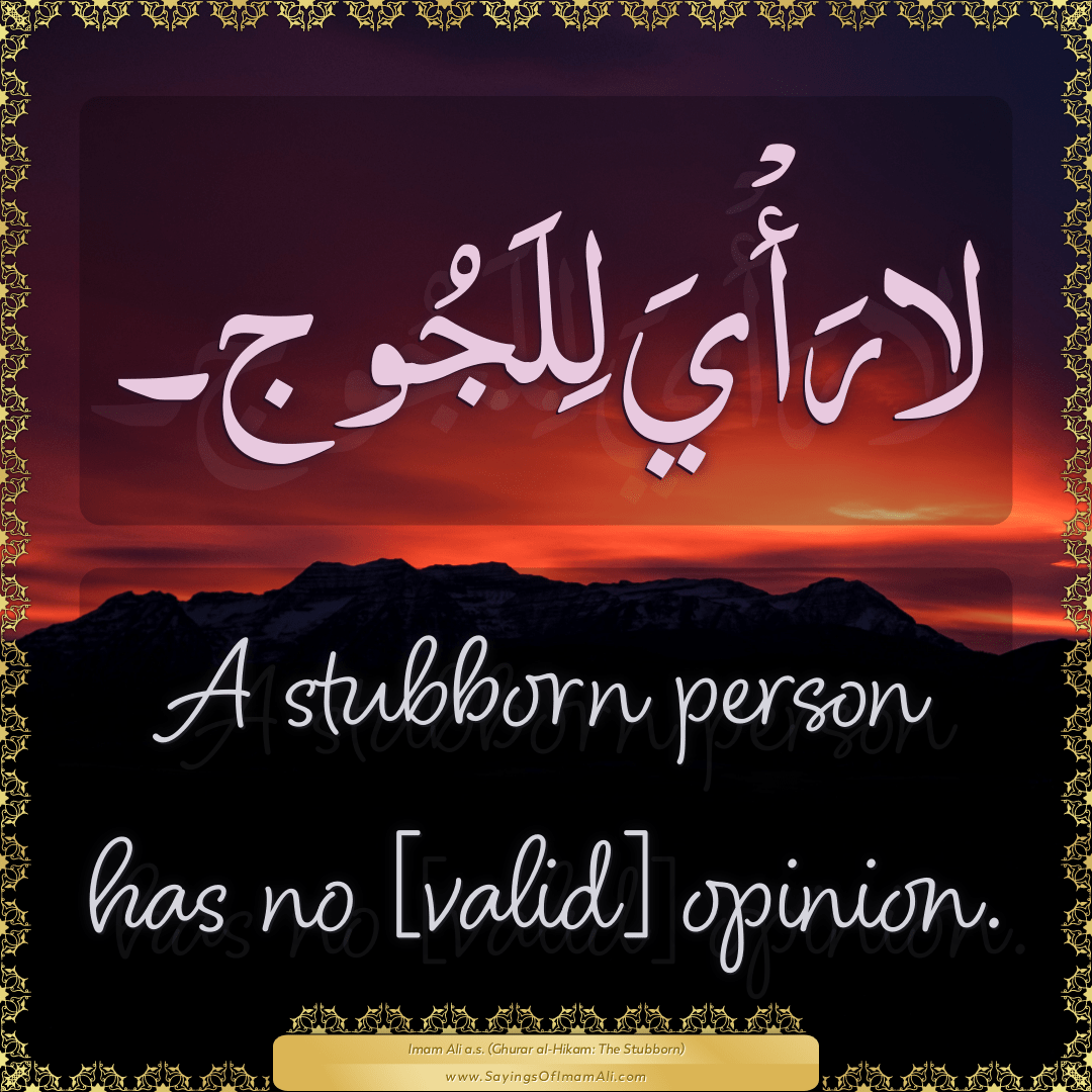 A stubborn person has no [valid] opinion.